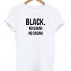 black no sugar no cream tshirt