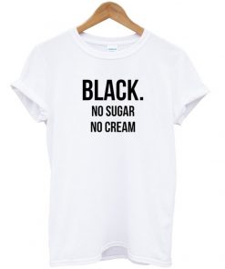 black no sugar no cream tshirt