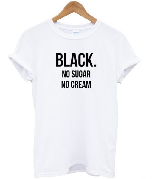 black no sugar no cream tshirt