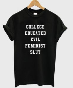 college educated evil feminist slut t-shirt