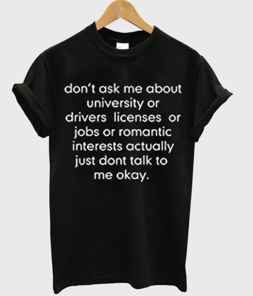don't ask me about college or driver's licenses tshirt