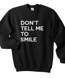 dont tell me to smile sweatshirt