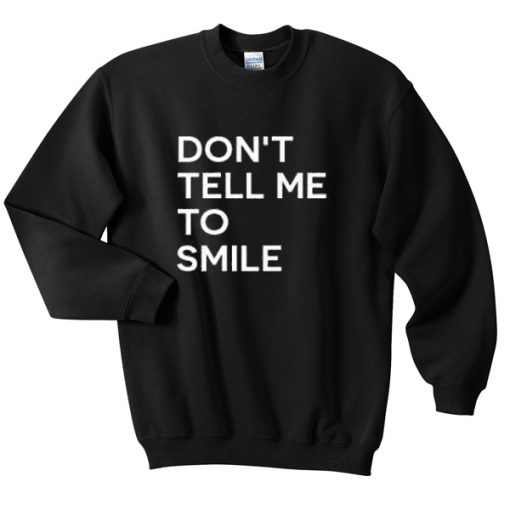 dont tell me to smile sweatshirt