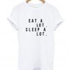 eat a lot sleep a lot t-shirt