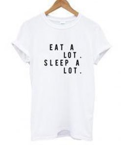 eat a lot sleep a lot t-shirt