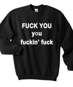 fuck you you fuckin fuck sweatshirt