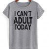 i can't adult today shirt