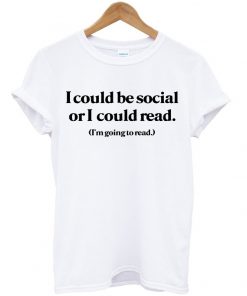 i could be social or i could read tshirt