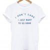 i don't care i just want to go home T Shirt