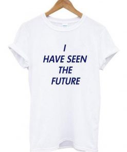 i have seen the future tshirt