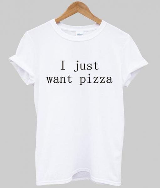 i just want pizza t-shirt