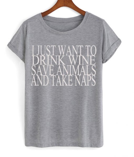 i just want to drink wine save animals and take naps t-shirt