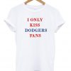 i only kiss dodgers fans t-shirt