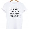 if only sarcasm burned calories t-shirt