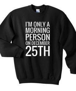 im only a morning person on december 25th sweatshirt