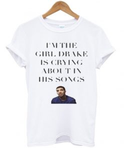 im the girl drake is crying about in his songs tshirt