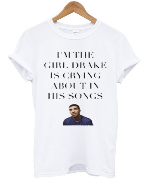 im the girl drake is crying about in his songs tshirt