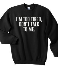 im too tired dont talk to me Sweatshirt