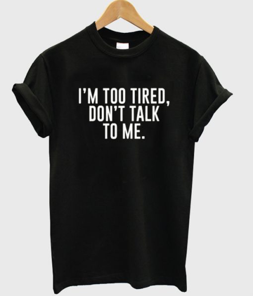 im too tired dont talk to me tshirt