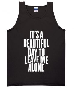 its a beautiful day to leave me alone tanktop