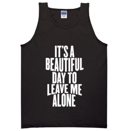 its a beautiful day to leave me alone tanktop