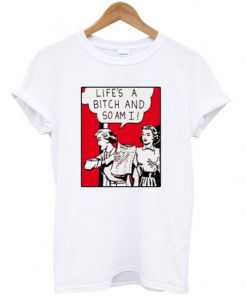 life's a bitch and so am i t-shirt