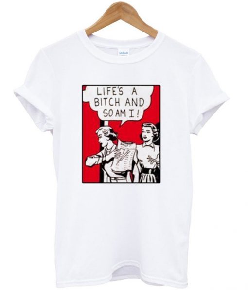 life's a bitch and so am i t-shirt