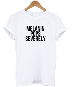melanin pops severely tshirt