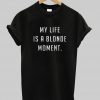 my life is a blonde moment t-shirt