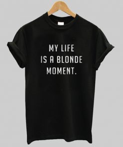 my life is a blonde moment t-shirt