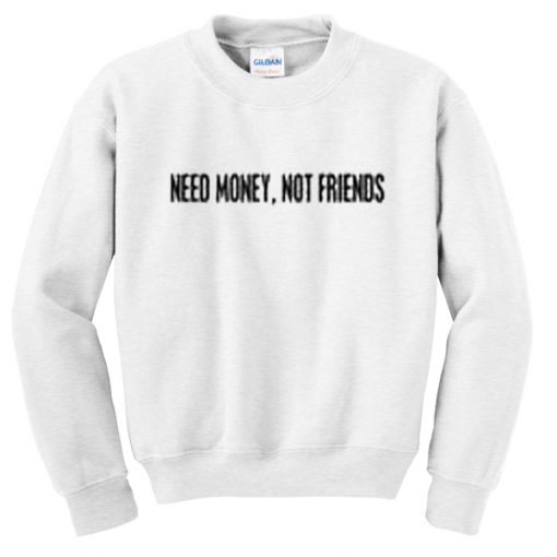 need money not friends sweatshirt