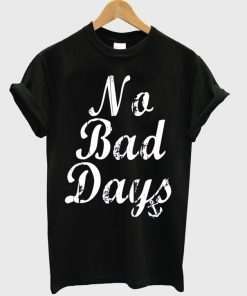 no bad days t-shirt