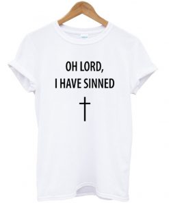 oh lord i have sinned t-shirt