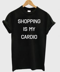 shopping is my cardio tshirt