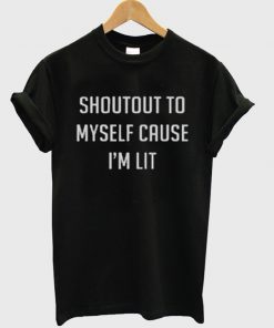 shoutout to my self cause im lit t-shirt