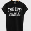 thug life drop the t & get over here t-shirt