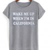 wake me up when im in california t-shirt