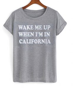 wake me up when im in california t-shirt