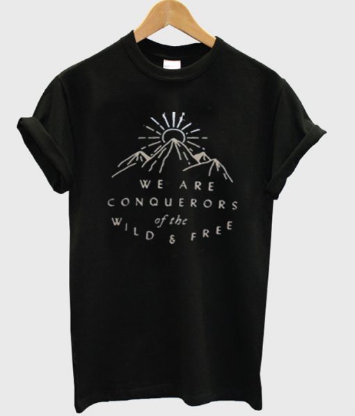 we are conquerors of the wild & free tshirt