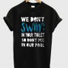 we dont swim in your toilet t-shirt