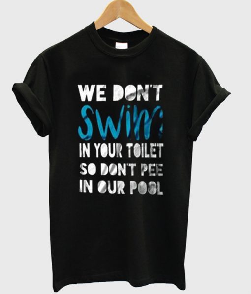 we dont swim in your toilet t-shirt