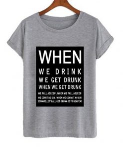 when we drink we get drunk t-shirt