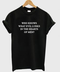 who knows what evil lurks in the heart of men t-shirt