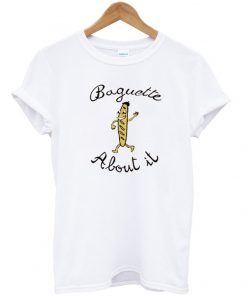 Baguette About It T-shirt