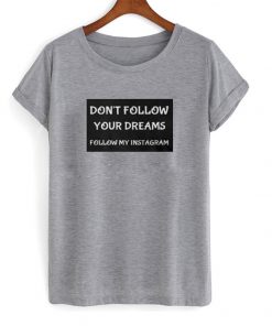 Don't Follow Your Dream Follow My Instagram T-shirt