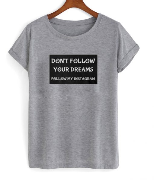 Don't Follow Your Dream Follow My Instagram T-shirt