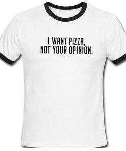 I Want Pizza Not Your Opinion Ringer Tshirt