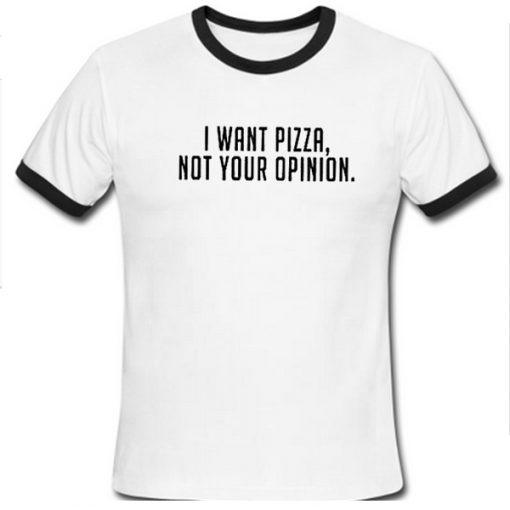 I Want Pizza Not Your Opinion Ringer Tshirt