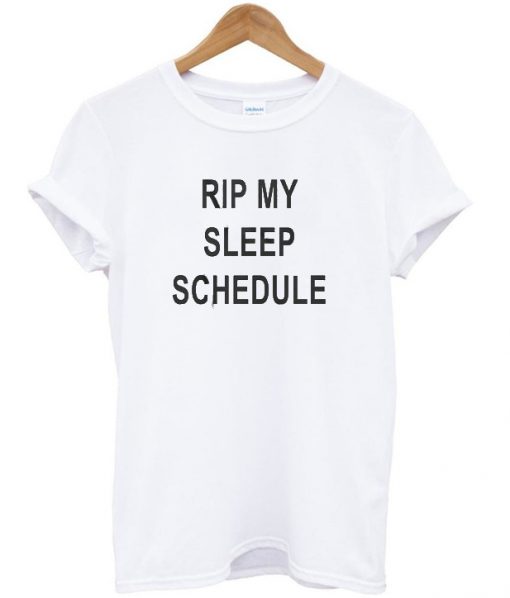 RIP my sleep schedule t-shirt