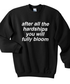 after all the hardships you will fully bloom sweatshirt